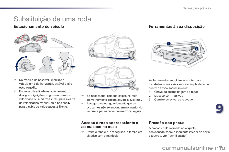 PEUGEOT 107 2012  Manual de utilização (in Portuguese) 9
65 Informações práticas
�)Na medida do possível, imobilize o 
veículo em solo horizontal, estável e não 
escorregadio. �)Engrene o travão de estacionamento, 
desligue a ignição e engrene a