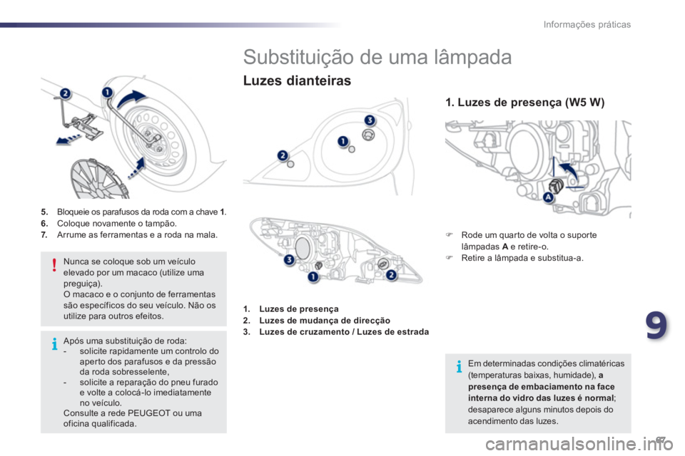 PEUGEOT 107 2012  Manual de utilização (in Portuguese) 9
67 Informações práticas
   
 
 
 
 
 
 
 
 
 
 
 
 
 
 
 
 
 
 
 
 
 
 
 
Substituição de uma lâmpada 
�) 
  Rode um quarto de volta o suporte
lâmpadas  Ae retire-o. �)    Retire a lâmpada e