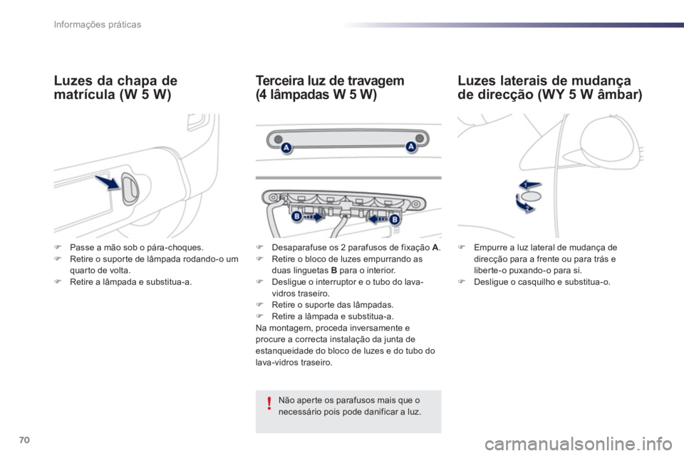 PEUGEOT 107 2012  Manual de utilização (in Portuguese) 70Informações práticas
Luzes laterais de mudança 
de direcção (WY 5 W âmbar)
Terceira luz de travagem
(4 lâmpadas W 5 W) 
Luzes da chapa de 
matrícula (W 5 W)
   
Não aper te os parafusos ma