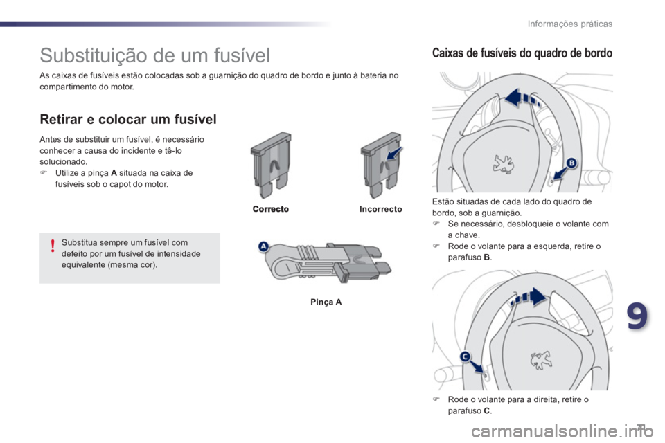 PEUGEOT 107 2012  Manual de utilização (in Portuguese) 9
71 Informações práticas
   
 
 
 
 
 
 
 
 
 
 
 
 
 
 
 
 
 
 
 
Substituição de um fusível 
 
 
Retirar e colocar um fusível
Incorrecto
Pinça A
 
 
Estão situadas de cada lado do quadro d