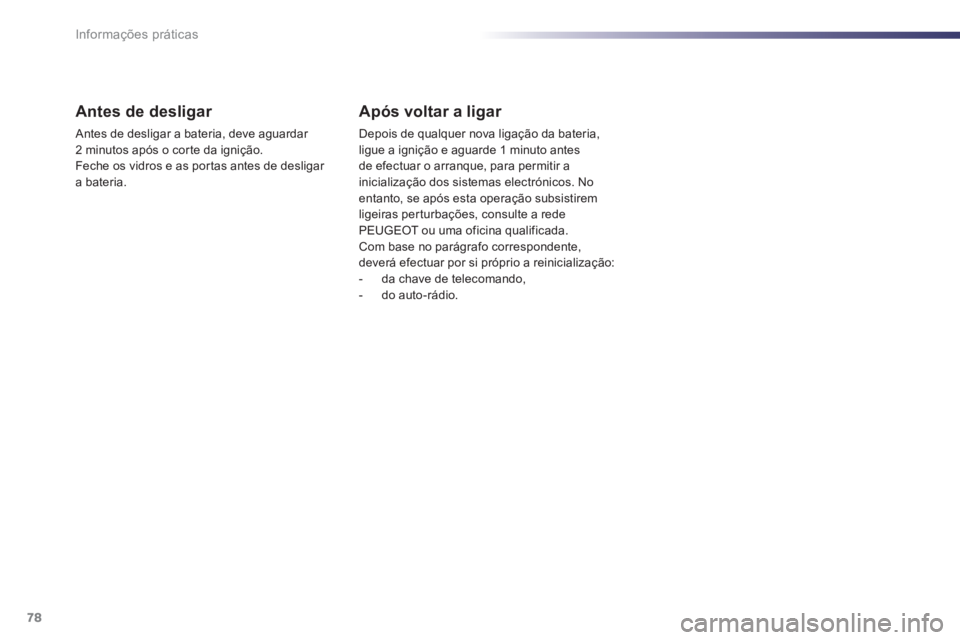 PEUGEOT 107 2012  Manual de utilização (in Portuguese) 78Informações práticas
Antes de desligar 
 Antes de desligar a bateria, deve aguardar 
2 minutos após o cor te da ignição.
Feche os vidros e as por tas antes de desligar a bateria.  
 
 
Após v