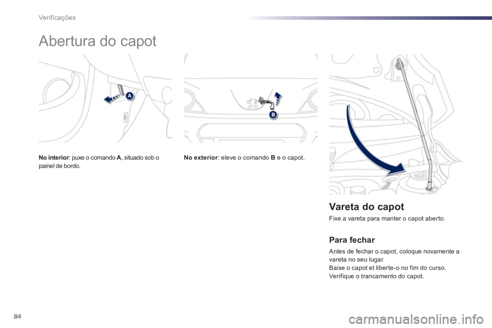 PEUGEOT 107 2012  Manual de utilização (in Portuguese) 84Ver if ic aç ões
   
 
 
 
 
 
 
 
Abertura do capot 
No exterior: eleve o comando B 
 e o capot.  
 
 Vareta do capot 
 
Fixe a vareta para manter o capot aberto.
 
 
Para fechar 
 Antes de fecha