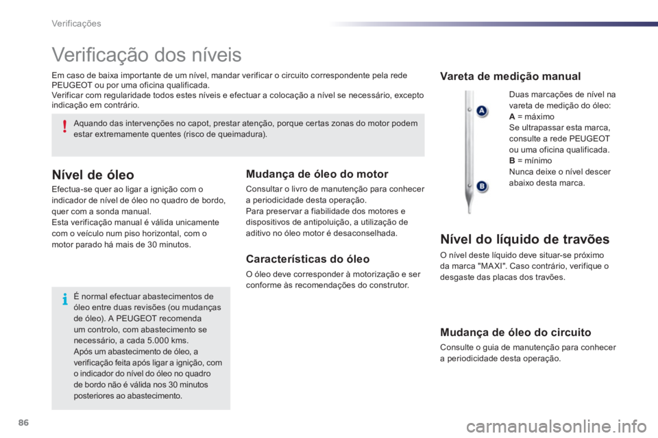 PEUGEOT 107 2012  Manual de utilização (in Portuguese) 86Ver if ic aç ões
   
 
 
 
 
 
Ver iﬁ cação dos níveis 
 
Duas marcações de nível na 
vareta de medição do óleo: A= máximo  Se ultrapassar esta marca, consulte a rede PEUGEOTou uma ofi