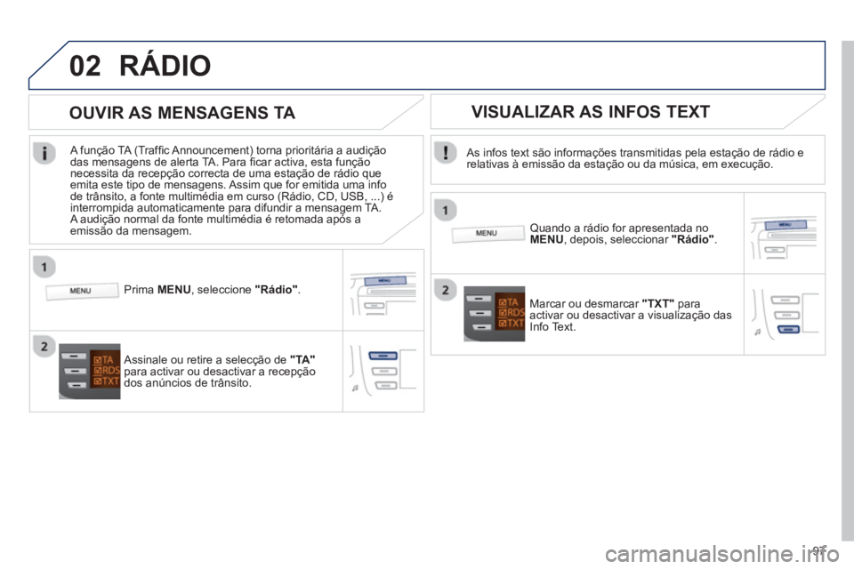 PEUGEOT 107 2012  Manual de utilização (in Portuguese) 02
97
RÁDIO 
   As infos text são informações transmitidas pela estação de rádio erelativas à emissão da estação ou da música, em execução.  
   
Quando a rádio for apresentada noMENU 
