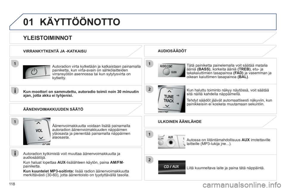 PEUGEOT 107 2012  Omistajan Käsikirja (in Finnish) 01
118
KÄYTTÖÖNOTTO 
   
Autoradion virta kytketään ja katkaistaan painamalla painiketta, kun virta-avain on sähkölaitteiden 
virransyötön asennossa tai kun sytytysvirta on
kytketty.
   
Tehd