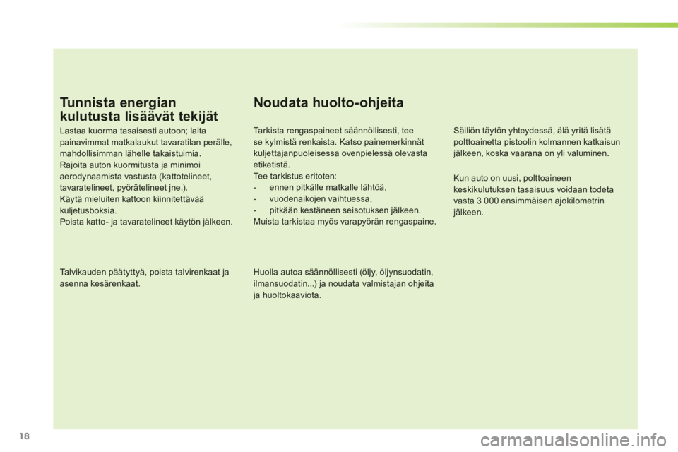 PEUGEOT 107 2012  Omistajan Käsikirja (in Finnish) 18
Tunnista energian 
kulutusta lisäävät tekijät
Lastaa kuorma tasaisesti autoon; laitapainavimmat matkalaukut tavaratilan perälle, mahdollisimman lähelle takaistuimia. Rajoita auton kuormitusta