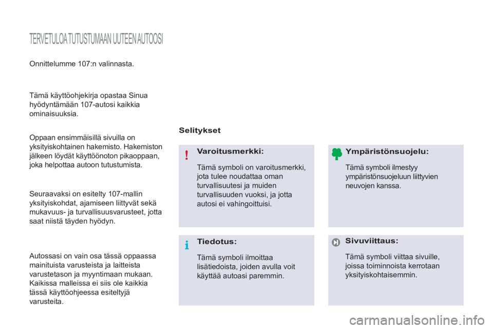 PEUGEOT 107 2012  Omistajan Käsikirja (in Finnish)   TERVETULOA TUTUSTUMAAN UUTEEN AUTOOSI 
 
 
Selitykset  
   
Varoitusmerkki: 
 
Tämä symboli on varoitusmerkki, 
jota tulee noudattaa oman 
turvallisuutesi ja muiden 
turvallisuuden vuoksi, ja jott