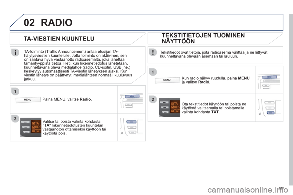 PEUGEOT 107 2012  Omistajan Käsikirja (in Finnish) 02
97
RADIO 
   
Tekstitiedot ovat tietoja, joita radioasema välittää ja ne liittyvätkuunneltavana olevaan asemaan tai lauluun.
   
Kun radio näkyy ruudulla, paina MENUja valitseRadio.
 
 Ota tek