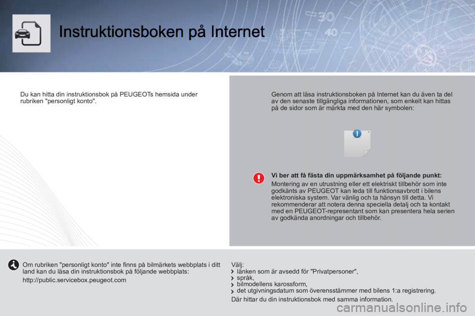 PEUGEOT 107 2012 Bruksanvisningar (in Swedish)
Du kan hitta din instruktionsbok på PEUGEOTs hemsida under
rubriken "personligt konto".
Genom att läsa instruktionsboken på Internet kan du även ta del
av den senaste tillgängliga PEUGEOT 107 2012 Bruksanvisningar (in Swedish)
Du kan hitta din instruktionsbok på PEUGEOTs hemsida under
rubriken "personligt konto".
Genom att läsa instruktionsboken på Internet kan du även ta del
av den senaste tillgängliga