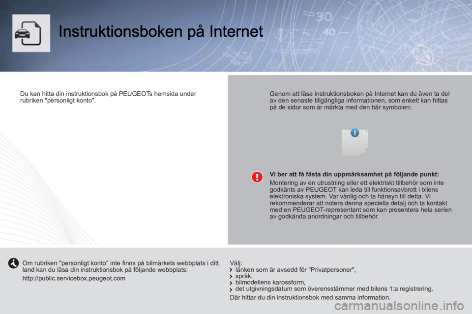 PEUGEOT 107 2012  Bruksanvisningar (in Swedish)    
Du kan hitta din instruktionsbok på PEUGEOTs hemsida under 
rubriken "personligt konto".  
 
    
Genom att läsa instruktionsboken på Internet kan du även ta del 
av den senaste tillgängliga 