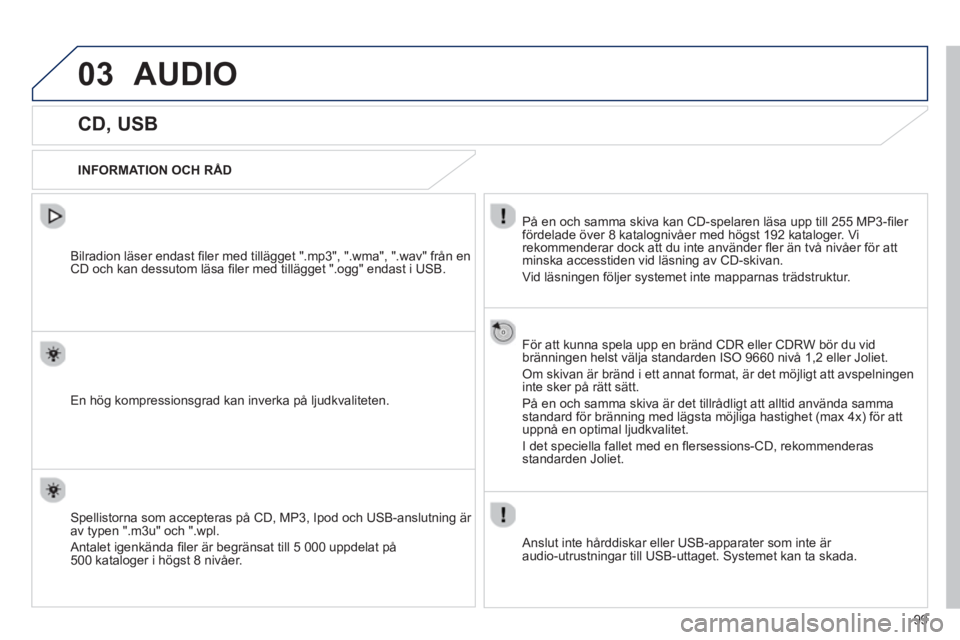 PEUGEOT 107 2012  Bruksanvisningar (in Swedish) 03
99
AUDIO 
   
 
 
 
 
 
 
 
 
 
 
CD, USB 
 
 
INFORMATION OCH RÅD  
På en och samma skiva kan CD-spelaren läsa upp till 255 MP3-ﬁ ler 
fördelade över 8 katalo
gnivåer med högst 192 katalo