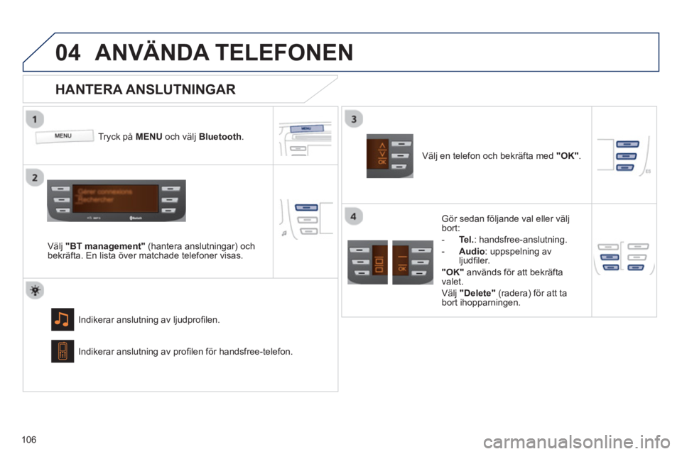 PEUGEOT 107 2012 Bruksanvisningar (in Swedish)
04
106
ANVÄNDA TELEFONEN
Tryck på MENUoch välj Bluetooth.
Välj "BT management"(hantera anslutningar) ochbekräfta. En lista över matchade telefoner visas.
Indikerar anslutnin
g av ljudpro PEUGEOT 107 2012 Bruksanvisningar (in Swedish)
04
106
ANVÄNDA TELEFONEN
Tryck på MENUoch välj Bluetooth.
Välj "BT management"(hantera anslutningar) ochbekräfta. En lista över matchade telefoner visas.
Indikerar anslutnin
g av ljudpro