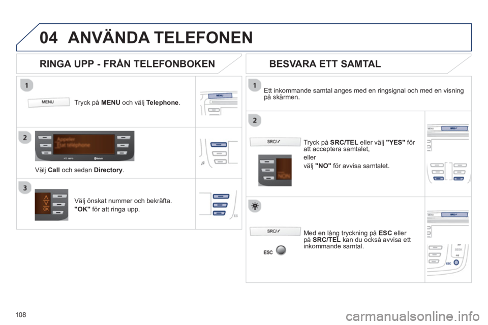 PEUGEOT 107 2012  Bruksanvisningar (in Swedish)  
  
04
108
ANVÄNDA TELEFONEN 
Tryck på  MENUoch välj  Telephone.   
V
älj  Call 
 och sedan Directory. 
 
Ett inkommande samtal anges med en ringsignal och med en visning 
på skärmen.  
Väl
j  PEUGEOT 107 2012  Bruksanvisningar (in Swedish)  
  
04
108
ANVÄNDA TELEFONEN 
Tryck på  MENUoch välj  Telephone.   
V
älj  Call 
 och sedan Directory. 
 
Ett inkommande samtal anges med en ringsignal och med en visning 
på skärmen.  
Väl
j