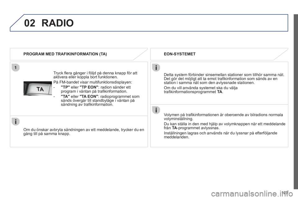 PEUGEOT 107 2012 Bruksanvisningar (in Swedish) 02
123
Tryck fl era gånger i följd på denna knapp för att
aktivera eller koppla bort funktionen.
På FM-bandet visar multifunktionsdispla
yen:
-"TP"eller "TP EON"
: radion sänder ett
pro PEUGEOT 107 2012 Bruksanvisningar (in Swedish) 02
123
Tryck fl era gånger i följd på denna knapp för att
aktivera eller koppla bort funktionen.
På FM-bandet visar multifunktionsdispla
yen:
-"TP"eller "TP EON"
: radion sänder ett
pro