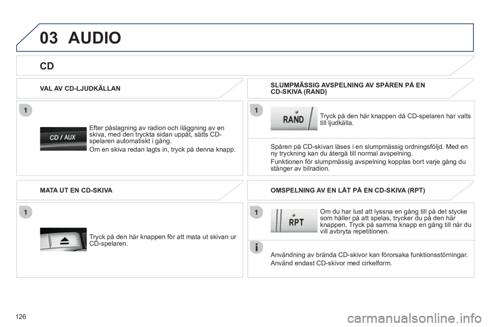 PEUGEOT 107 2012 Bruksanvisningar (in Swedish) 03
126
Efter påslagning av radion och iläggning av enskiva, med den tryckta sidan uppåt, sätts CD-spelaren automatiskt i gång.
Om en skiva redan la
gts in, tryck på denna knapp.
VAL AV CD PEUGEOT 107 2012 Bruksanvisningar (in Swedish) 03
126
Efter påslagning av radion och iläggning av enskiva, med den tryckta sidan uppåt, sätts CD-spelaren automatiskt i gång.
Om en skiva redan la
gts in, tryck på denna knapp.
VAL AV CD