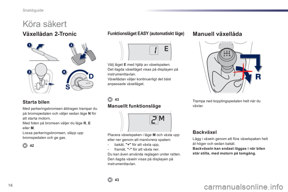PEUGEOT 107 2012 Bruksanvisningar (in Swedish) Snabbguide
16
Växellådan 2-Tronic
Starta bilen
Med parkeringsbromsen åtdragen trampar dupå bromspedalen och väljer sedan läge N för att starta motorn.
Med foten på bromsen väljer du läge PEUGEOT 107 2012 Bruksanvisningar (in Swedish) Snabbguide
16
Växellådan 2-Tronic
Starta bilen
Med parkeringsbromsen åtdragen trampar dupå bromspedalen och väljer sedan läge N för att starta motorn.
Med foten på bromsen väljer du läge