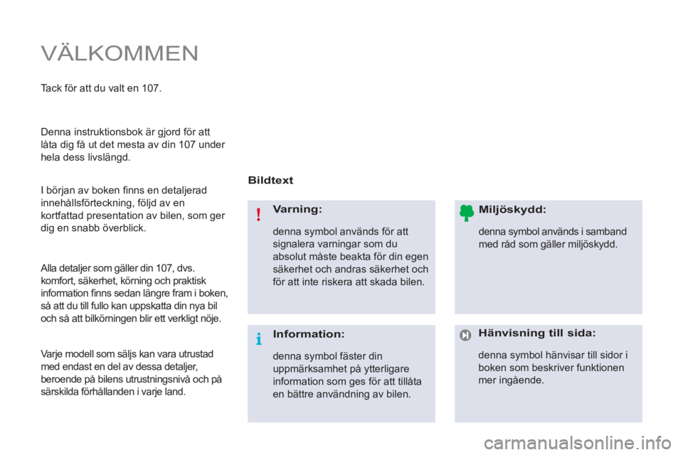 PEUGEOT 107 2012  Bruksanvisningar (in Swedish)   VÄLKOMMEN 
 
 
Bildtext  
   
Varning: 
 
denna symbol används för att 
signalera varningar som du 
absolut måste beakta för din egen 
säkerhet och andras säkerhet och 
för att inte riskera 