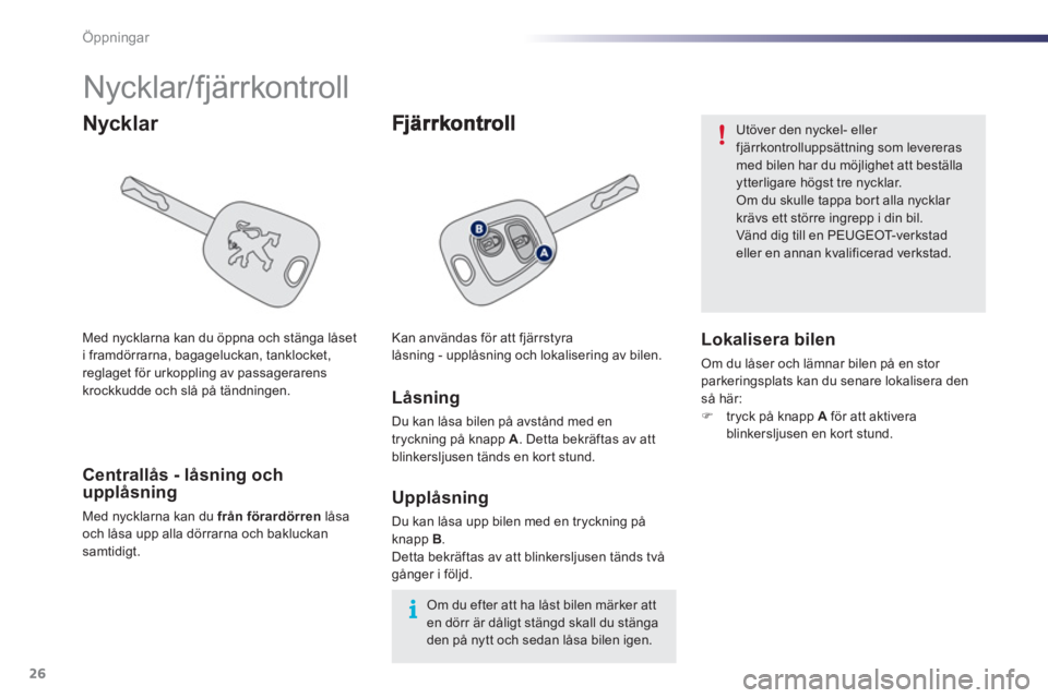PEUGEOT 107 2012  Bruksanvisningar (in Swedish) 26Öppningar
   
 
 
 
 
 
 
 
 
 
 
Nycklar/fjärrkontroll 
Nycklar 
 
 
Låsning
 
Du kan låsa bilen på avstånd med en 
tryckning på knapp A 
. Detta bekräftas av attblinkersljusen tänds en ko
