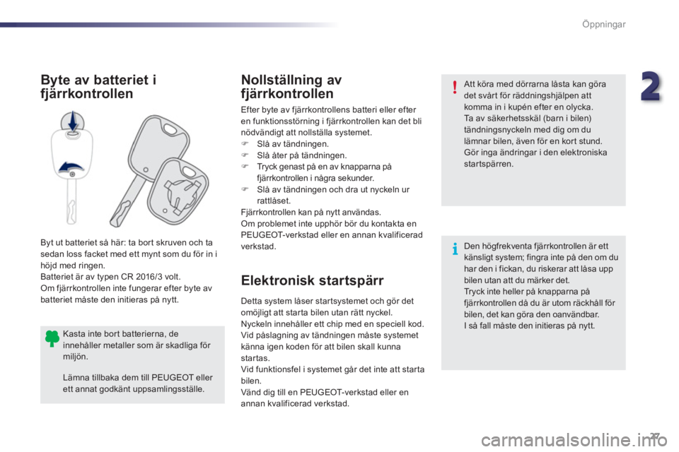 PEUGEOT 107 2012  Bruksanvisningar (in Swedish) 22
27 Öppningar
Elektronisk startspärr  B
yte av batteriet i 
fjärrkontrollen Nollst
ällning av
fjärrkontrollen
Efter byte av fjärrkontrollens batteri eller efter 
en 
funktionsstörning i fjär