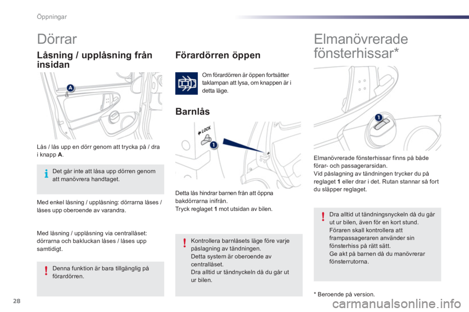 PEUGEOT 107 2012  Bruksanvisningar (in Swedish) 28Öppningar
   
 
 
 
 
Elmanövrerade 
fönsterhissar *  
     
 
 
 
 
 
 
 
Dörrar 
 
 
Förardörren öppen 
 
Om förardörren är öppen fortsätter 
taklampan att lysa, om knappen är i 
dett