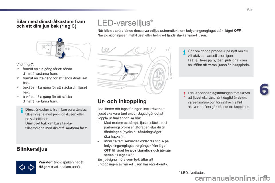 PEUGEOT 107 2012  Bruksanvisningar (in Swedish) 6
45 Sikt
   
 
 
 
 
 
 
 
LED-varselljus *  
När bilen startas tänds dessa varselljus automatiskt, om belysningsreglaget står i läget  OFF. FNär positionsljusen, halvljuset eller helljuset tän PEUGEOT 107 2012  Bruksanvisningar (in Swedish) 6
45 Sikt
   
 
 
 
 
 
 
 
LED-varselljus *  
När bilen startas tänds dessa varselljus automatiskt, om belysningsreglaget står i läget  OFF. FNär positionsljusen, halvljuset eller helljuset tän