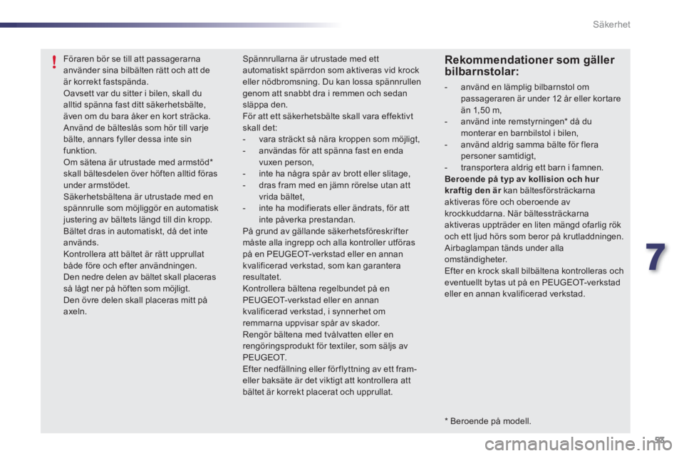 PEUGEOT 107 2012 Bruksanvisningar (in Swedish) 7
53 Säkerhet
* Beroende på modell.
Föraren bör se till att passagerarnaanvänder sina bilbälten rätt och att de är korrekt fastspända. Oavsett var du sitter i bilen, skall du alltid s PEUGEOT 107 2012 Bruksanvisningar (in Swedish) 7
53 Säkerhet
* Beroende på modell.
Föraren bör se till att passagerarnaanvänder sina bilbälten rätt och att de är korrekt fastspända. Oavsett var du sitter i bilen, skall du alltid s