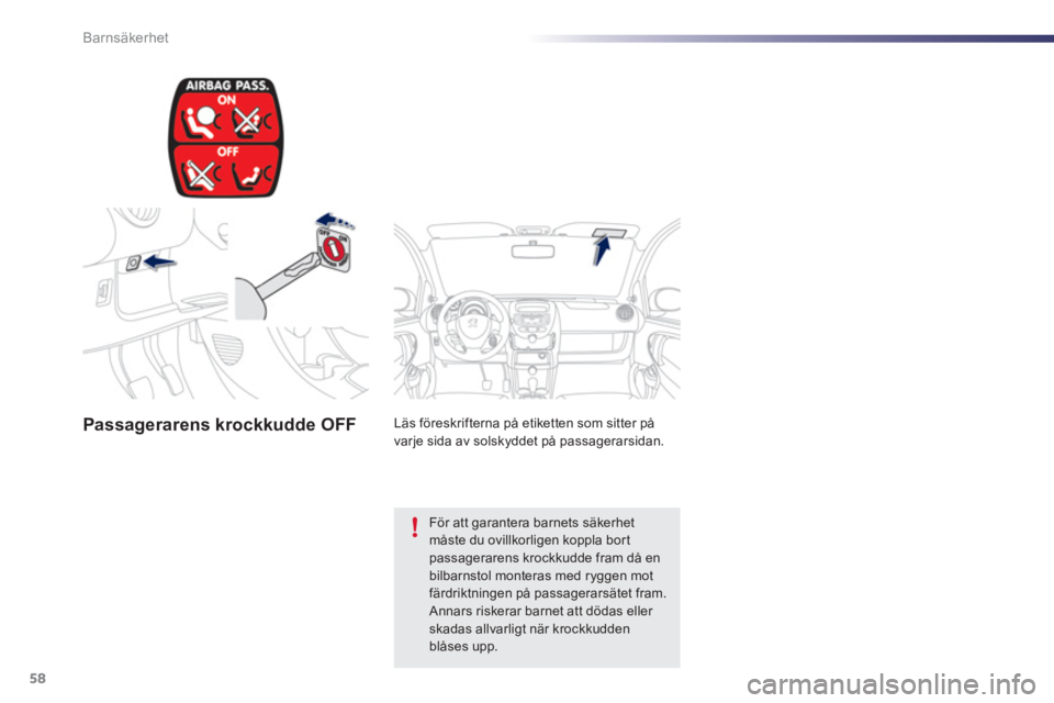 PEUGEOT 107 2012 Bruksanvisningar (in Swedish) 58Barnsäkerhet
Passagerarens krockkudde OFF
Läs föreskrifterna på etiketten som sitter på
varje sida av solskyddet på passagerarsidan.
För att garantera barnets säkerhetmåste du ovi PEUGEOT 107 2012 Bruksanvisningar (in Swedish) 58Barnsäkerhet
Passagerarens krockkudde OFF
Läs föreskrifterna på etiketten som sitter på
varje sida av solskyddet på passagerarsidan.
För att garantera barnets säkerhetmåste du ovi