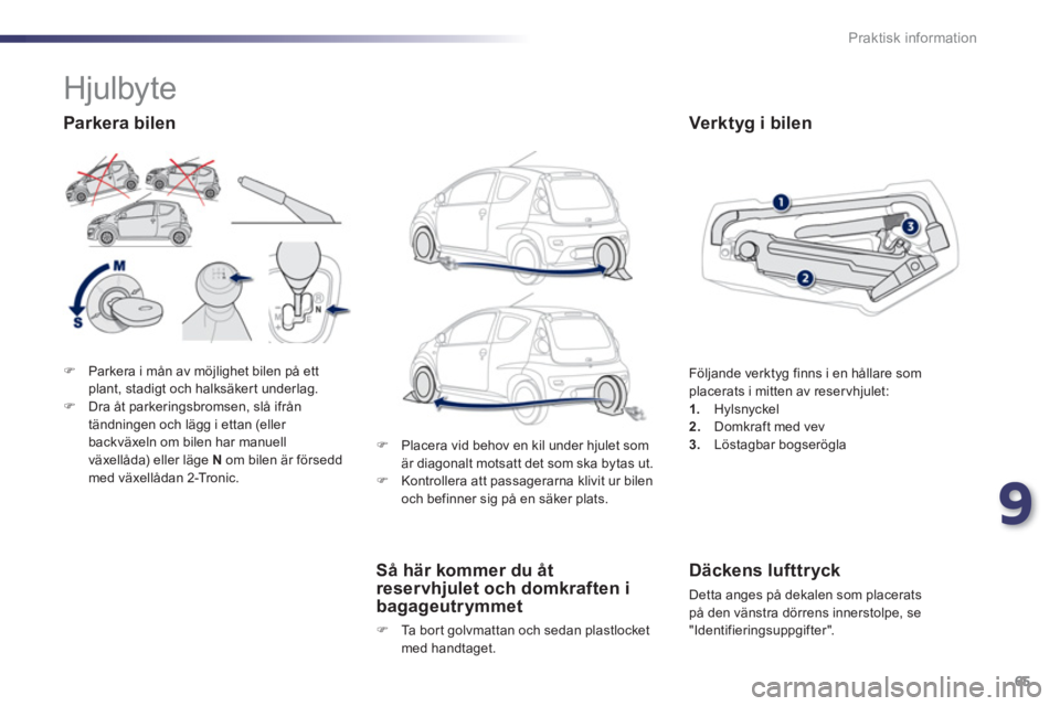 PEUGEOT 107 2012  Bruksanvisningar (in Swedish) 9
65 Praktisk information
�)Parkera i mån av möjlighet bilen på ettplant, stadigt och halksäker t underlag.�)Dra åt parkeringsbromsen, slå ifrån
tändningen och lägg i ettan (eller backväxeln
