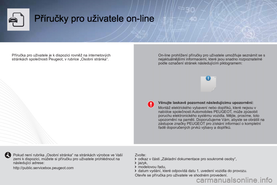 PEUGEOT 107 2012 Návod na použití (in Czech)
Příručka pro uživatele je k dispozici rovněž na internetových
stránkách společnosti Peugeot, v rubrice „Osobní stránka“.
On-line prohlížení příručky pro uživatele PEUGEOT 107 2012 Návod na použití (in Czech)
Příručka pro uživatele je k dispozici rovněž na internetových
stránkách společnosti Peugeot, v rubrice „Osobní stránka“.
On-line prohlížení příručky pro uživatele