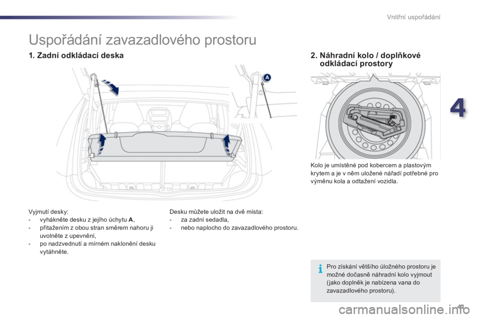 PEUGEOT 107 2012  Návod na použití (in Czech) 4
41 Vnitřní uspořádání
Pro získání většího úložného prostoru je možné dočasně náhradní kolo vyjmout (jako doplněk je nabízena vana dozavazadlového prostoru).  
 
 
 
 
 
 
 
 
