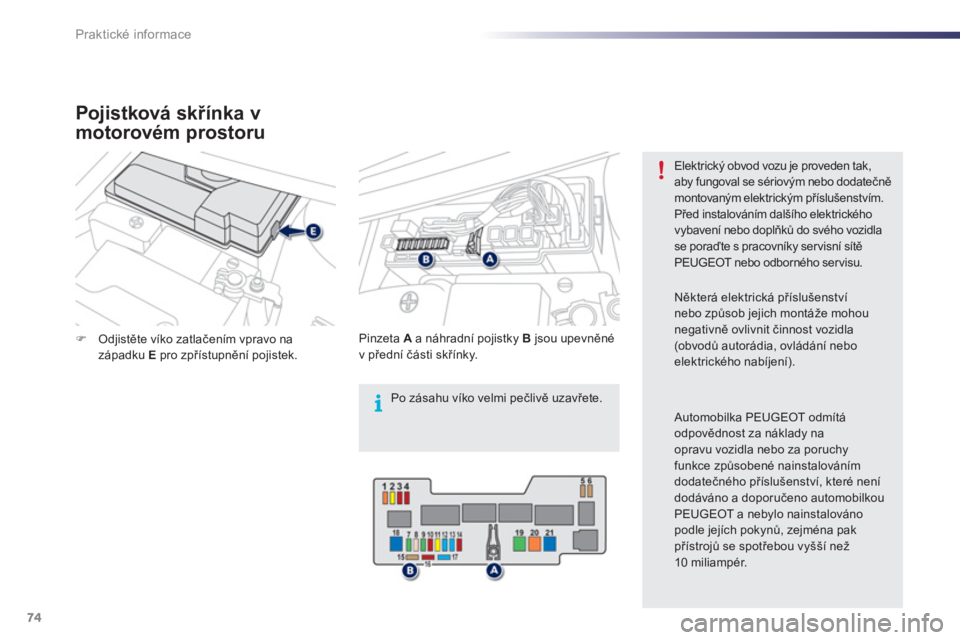 PEUGEOT 107 2012  Návod na použití (in Czech) i
74Praktické informace
�)Odjistěte víko zatlačením vpravo na západku  Epro zpřístupnění pojistek.   
Pinz
eta A 
 a náhradní pojistky Bjsou upevněné
v přední části skřínky. 
Elekt