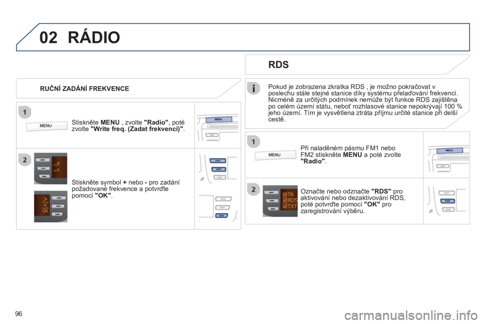 PEUGEOT 107 2012  Návod na použití (in Czech) 02
96
Pokud je zobrazena zkratka RDS , je možno pokračovat v 
poslechu stále stejné stanice díky systému přelaďování frekvencí. 
Nicméně za určitých podmínek nemůže být funkce RDS z
