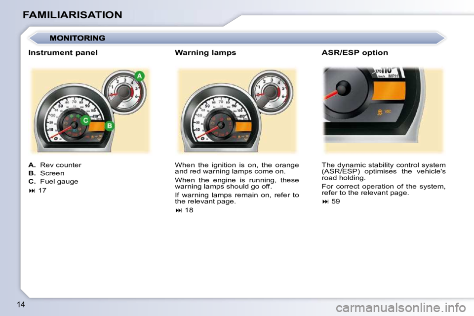 PEUGEOT 107 2010.5  Owners Manual 14
FAMILIARISATION� �W�h�e�n�  �t�h�e�  �i�g�n�i�t�i�o�n�  �i�s�  �o�n�,�  �t�h�e�  �o�r�a�n�g�e�  
and red warning lamps come on.  
� �W�h�e�n�  �t�h�e�  �e�n�g�i�n�e�  �i�s�  �r�u�n�n�i�n�g�,�  �t�h