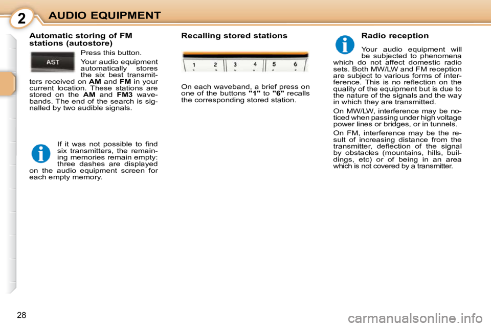 PEUGEOT 107 2010.5  Owners Manual 2
28
AUDIO EQUIPMENT  Radio reception  
 Your  audio  equipment  will  
be  subjected  to  phenomena 
which  do  not  affect  domestic  radio 
sets. Both MW/LW and FM reception 
are subject to various