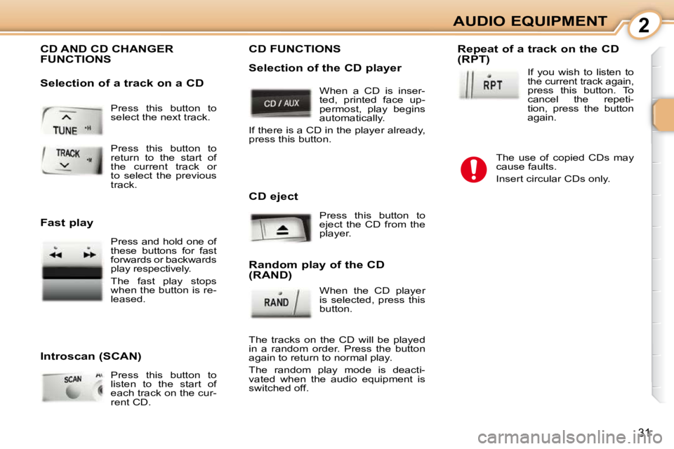 PEUGEOT 107 2010.5  Owners Manual 2
31
AUDIO EQUIPMENT
 Press  this  button  to  
select the next track. 
 CD AND CD CHANGER FUNCTIONS 
  Introscan (SCAN)   Press  this  button  to  
listen  to  the  start  of 
each track on the cur-
