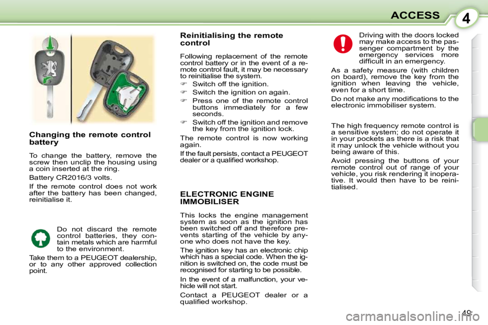 PEUGEOT 107 2010.5  Owners Manual 4
49
ACCESS
ELECTRONIC ENGINE IMMOBILISER 
 This  locks  the  engine  management  
system  as  soon  as  the  ignition  has 
been switched off and therefore pre-
vents  starting  of  the  vehicle  by 