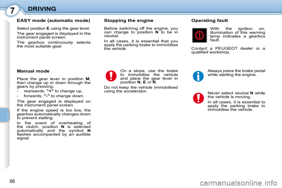 PEUGEOT 107 2010.5  Owners Manual 7
66
DRIVING
  EASY mode (automatic mode)  
 Select position   E  using the gear lever. 
 The gear engaged is displayed in the  
instrument panel screen.  
 The  gearbox  continuously  selects  
the m