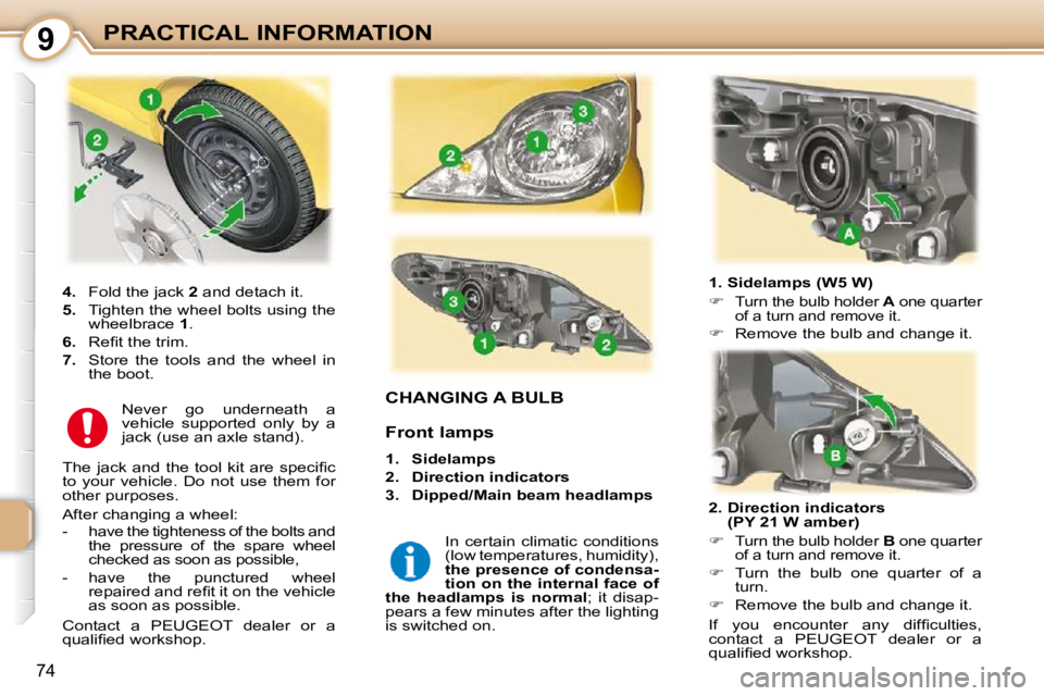 PEUGEOT 107 2010.5  Owners Manual 9
74
PRACTICAL INFORMATION
CHANGING A BULB 
  1. Sidelamps (W5 W)  
   
�   
Turn the bulb holder   A  one quarter 
of a turn and remove it. 
  
�    Remove the bulb and change it.   
  2.  Dire