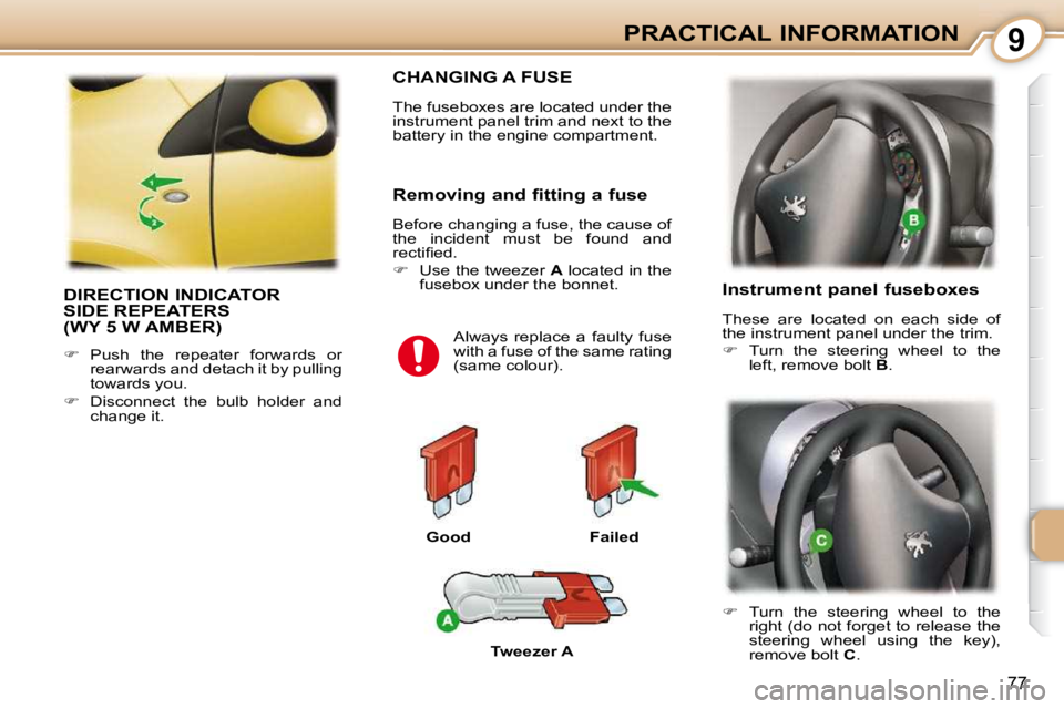 PEUGEOT 107 2010.5  Owners Manual 9
77
PRACTICAL INFORMATION
 DIRECTION INDICATOR SIDE REPEATERS (WY 5 W AMBER) 
   
��    Push  the  repeater  forwards  or 
rearwards and detach it by pulling  
towards you. 
  
��    Disconnect