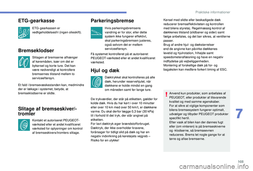 PEUGEOT 108 2018 Brugsanvisning (in Danish) 103
Bremseklodser
Slitagen af bremserne afhænger
af køremåden, især om det er
bykørsel og korte ture. Det kan
være nødvendigt at kontrollere
bremsernes tilstand mellem to
serviceeftersyn.
PEUGEOT 108 2018 Brugsanvisning (in Danish) 103
Bremseklodser
Slitagen af bremserne afhænger
af køremåden, især om det er
bykørsel og korte ture. Det kan
være nødvendigt at kontrollere
bremsernes tilstand mellem to
serviceeftersyn.