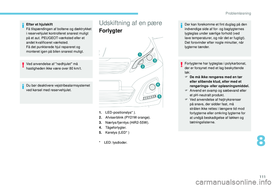 PEUGEOT 108 2018  Brugsanvisning (in Danish) 111
Efter et hjulskift
Få tilspændingen af boltene og dæktrykket 
i
 
reservehjulet kontrolleret snarest muligt 
på et aut. PEUGEOT-værksted eller et 
andet kvalificeret værksted.
Få det punkte