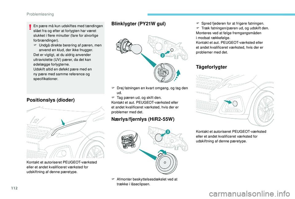 PEUGEOT 108 2018  Brugsanvisning (in Danish) 112
Positionslys (dioder)
En pære må kun udskiftes med tændingen 
slået fra og efter at forlygten har været 
slukket i  flere minutter (fare for alvorlige 
forbrændinger).
F
 
U
 ndgå direkte b