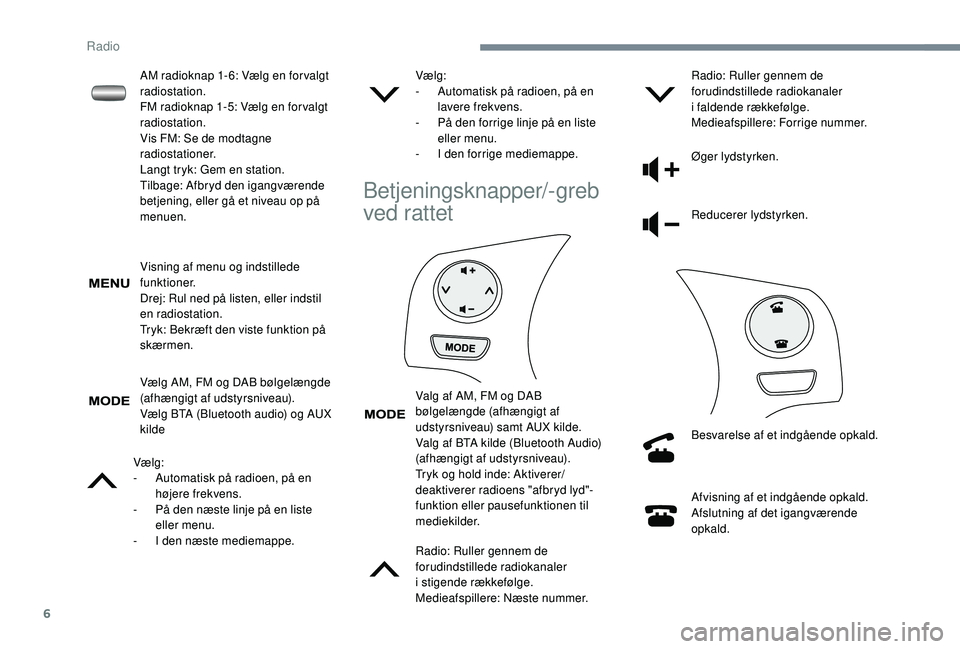 PEUGEOT 108 2018 Brugsanvisning (in Danish) 6
Visning af menu og indstillede
funktioner.
Drej: Rul ned på listen, eller indstil
en radiostation.
Tryk: Bekræft den viste funktion på
skærmen.
Vælg AM, FM og DAB bølgelængde
(afhængigt PEUGEOT 108 2018 Brugsanvisning (in Danish) 6
Visning af menu og indstillede
funktioner.
Drej: Rul ned på listen, eller indstil
en radiostation.
Tryk: Bekræft den viste funktion på
skærmen.
Vælg AM, FM og DAB bølgelængde
(afhængigt