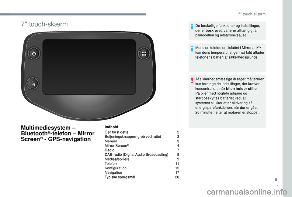 PEUGEOT 108 2018  Brugsanvisning (in Danish) 1
7" touch-skærm
Multimediesystem – 
Bluetooth®-telefon – Mirror 
Screen® - GPS-navigation
Indhold
Gør først dette 
 
2
B

etjeningsknapper/-greb ved rattet   
3
M

enuer   
3
M

irror Sc