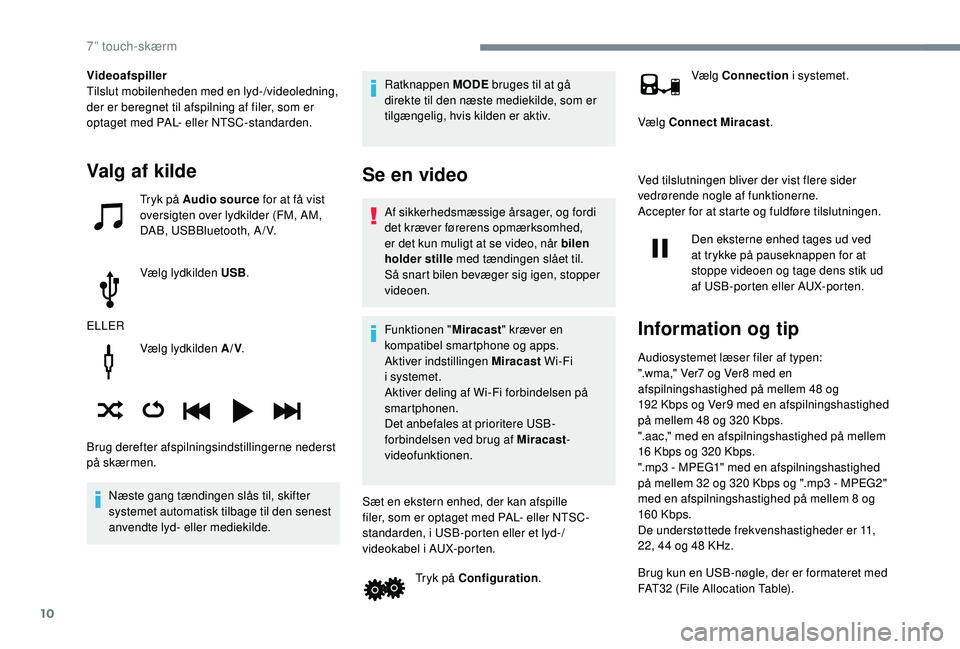 PEUGEOT 108 2018  Brugsanvisning (in Danish) 10
Vælg lydkilden A/V.
Næste gang tændingen slås til, skifter 
systemet automatisk tilbage til den senest 
anvendte lyd- eller mediekilde. Ratknappen MODE
 bruges til at gå 
direkte til den næst