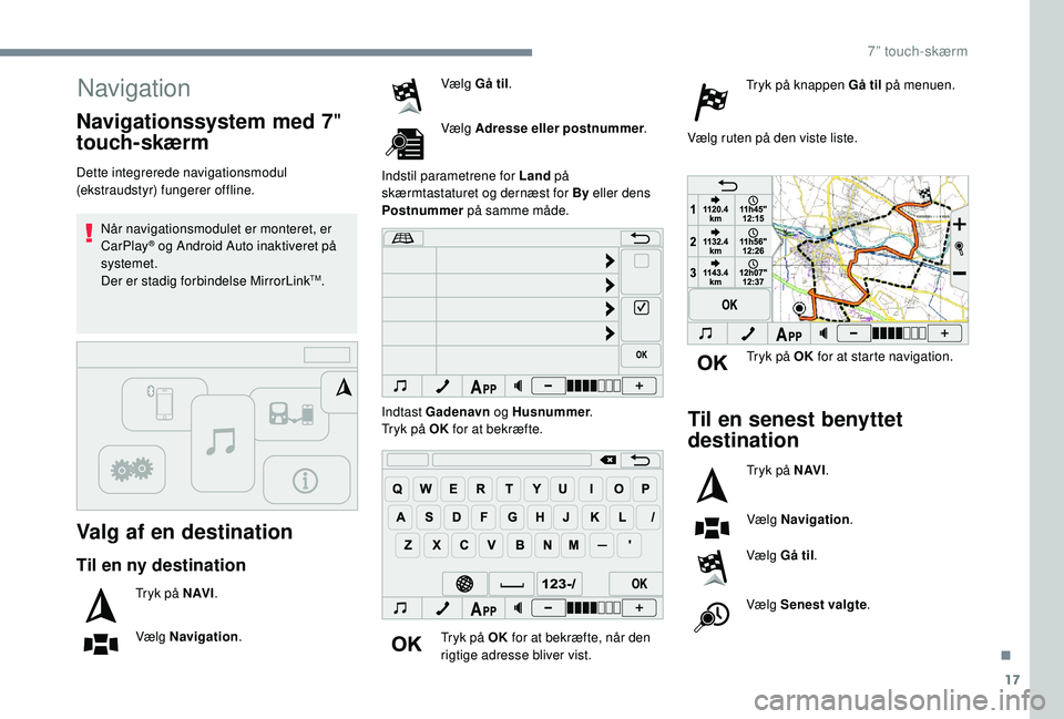 PEUGEOT 108 2018 Brugsanvisning (in Danish) 17
Navigation
Valg af en destination
Dette integrerede navigationsmodul
(ekstraudstyr) fungerer offline.Når navigationsmodulet er monteret, er
CarPlay
® og Android Auto inaktiveret på
systemet.
PEUGEOT 108 2018 Brugsanvisning (in Danish) 17
Navigation
Valg af en destination
Dette integrerede navigationsmodul
(ekstraudstyr) fungerer offline.Når navigationsmodulet er monteret, er
CarPlay
® og Android Auto inaktiveret på
systemet.