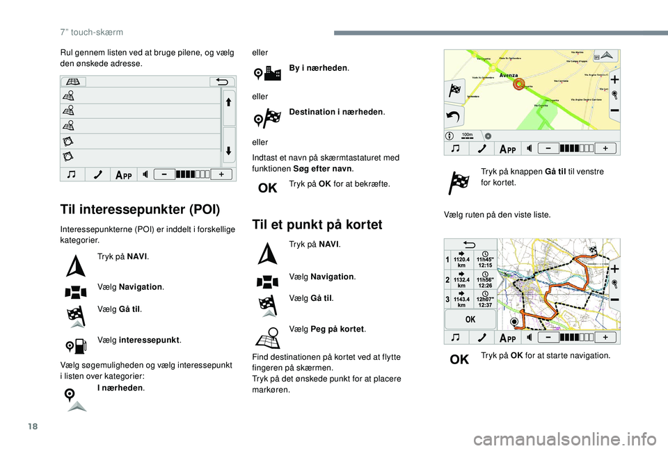 PEUGEOT 108 2018 Brugsanvisning (in Danish) 18
Til interessepunkter (POI)
Interessepunkterne (POI) er inddelt i forskellige
kategorier.
Tryk på N AV I .
Vælg Navigation .
Vælg Gå til .
Vælg interessepunkt .
Vælg søgemuligheden og vælg PEUGEOT 108 2018 Brugsanvisning (in Danish) 18
Til interessepunkter (POI)
Interessepunkterne (POI) er inddelt i forskellige
kategorier.
Tryk på N AV I .
Vælg Navigation .
Vælg Gå til .
Vælg interessepunkt .
Vælg søgemuligheden og vælg