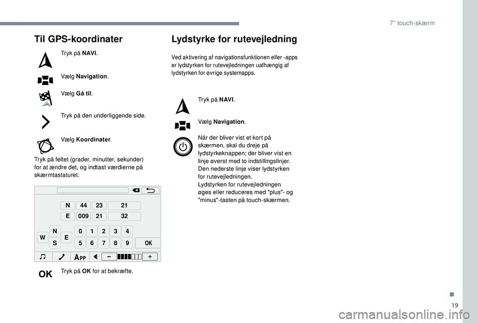 PEUGEOT 108 2018 Brugsanvisning (in Danish) 19
98765
43210
S
N
N
E
44
009
23
21
21
32
EW
Til GPS-koordinater
Tryk på N AV I.
Vælg Navigation .
Vælg Gå til .
Tryk på den underliggende side.
Vælg Koordinater .
Tryk på feltet (grader, minut PEUGEOT 108 2018 Brugsanvisning (in Danish) 19
98765
43210
S
N
N
E
44
009
23
21
21
32
EW
Til GPS-koordinater
Tryk på N AV I.
Vælg Navigation .
Vælg Gå til .
Tryk på den underliggende side.
Vælg Koordinater .
Tryk på feltet (grader, minut