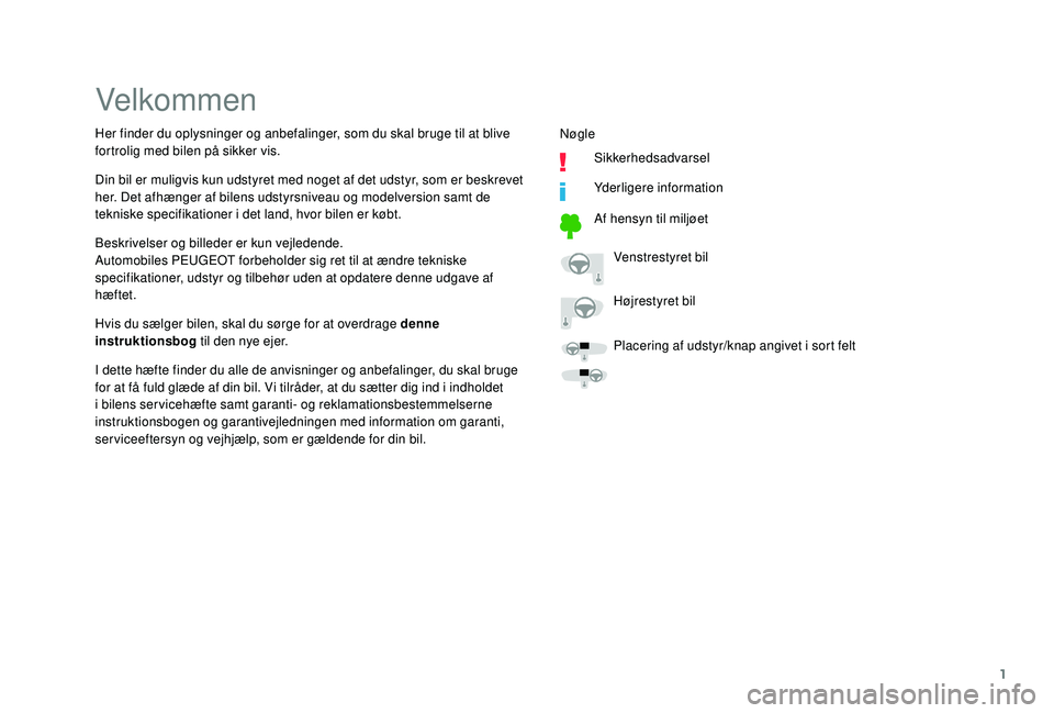 PEUGEOT 108 2018  Brugsanvisning (in Danish) 1
Velkommen
Beskrivelser og billeder er kun vejledende.
Automobiles PEUGEOT forbeholder sig ret til at ændre tekniske 
specifikationer, udstyr og tilbehør uden at opdatere denne udgave af 
hæftet.
