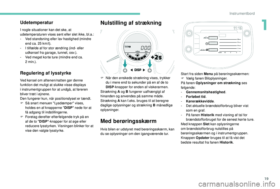 PEUGEOT 108 2018 Brugsanvisning (in Danish) 19
Udetemperatur
I nogle situationer kan det ske, at
udetemperaturen vises sent eller slet ikke, bl.a.:
-
V
ed standsning eller lav hastighed (mindre
end ca. 25
km/t).
-
I t
ilfælde af for s PEUGEOT 108 2018 Brugsanvisning (in Danish) 19
Udetemperatur
I nogle situationer kan det ske, at
udetemperaturen vises sent eller slet ikke, bl.a.:
-
V
ed standsning eller lav hastighed (mindre
end ca. 25
km/t).
-
I t
ilfælde af for s